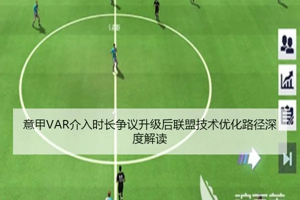 意甲VAR介入时长争议升级后联盟技术优化路径深度解读